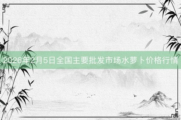 2026年2月5日全国主要批发市场水萝卜价格行情