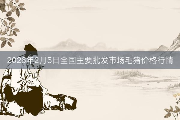 2026年2月5日全国主要批发市场毛猪价格行情