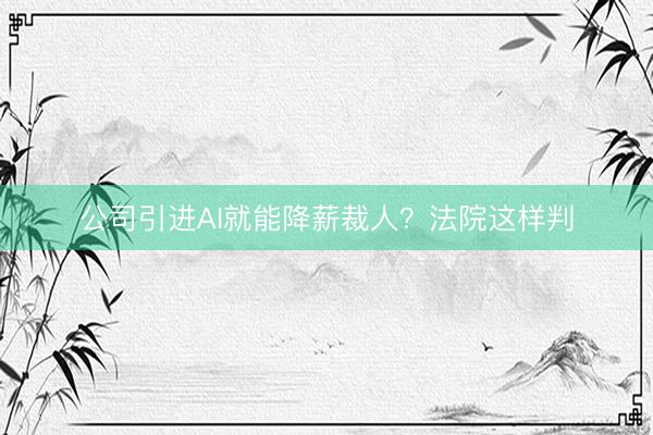 公司引进AI就能降薪裁人？法院这样判