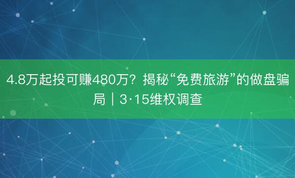4.8万起投可赚480万？揭秘“免费旅游”的做盘骗局｜3·15维权调查