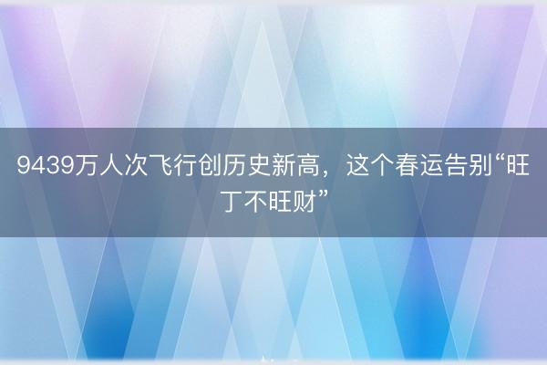 9439万人次飞行创历史新高，这个春运告别“旺丁不旺财”