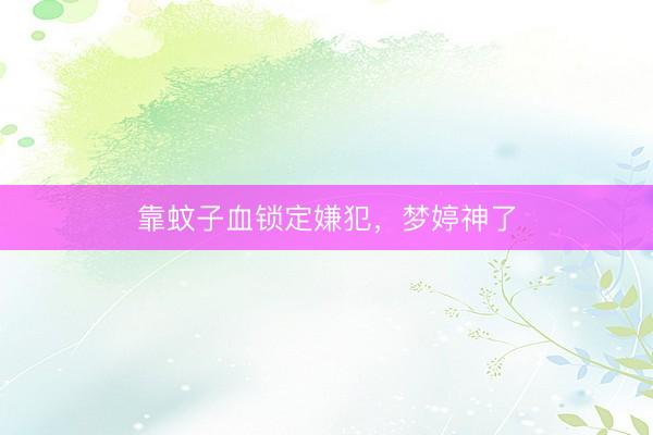 靠蚊子血锁定嫌犯，梦婷神了