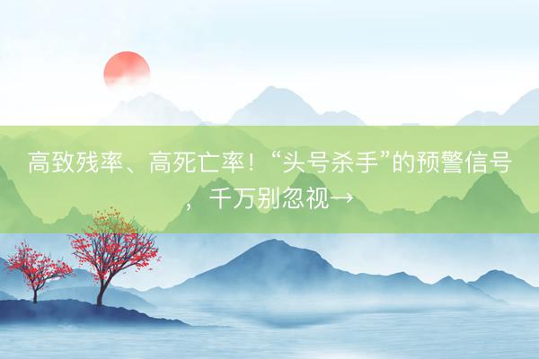 高致残率、高死亡率！“头号杀手”的预警信号，千万别忽视→