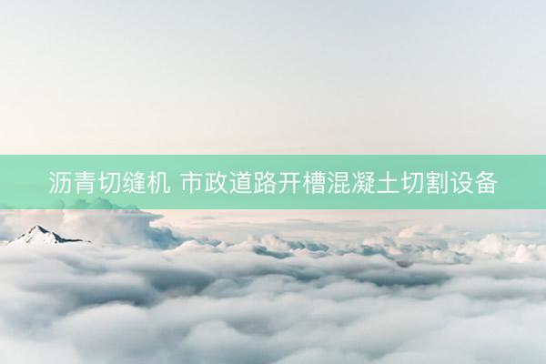 沥青切缝机 市政道路开槽混凝土切割设备