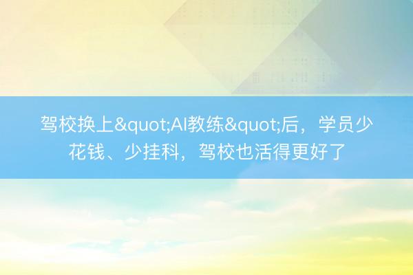 驾校换上"AI教练"后，学员少花钱、少挂科，驾校也活得更好了