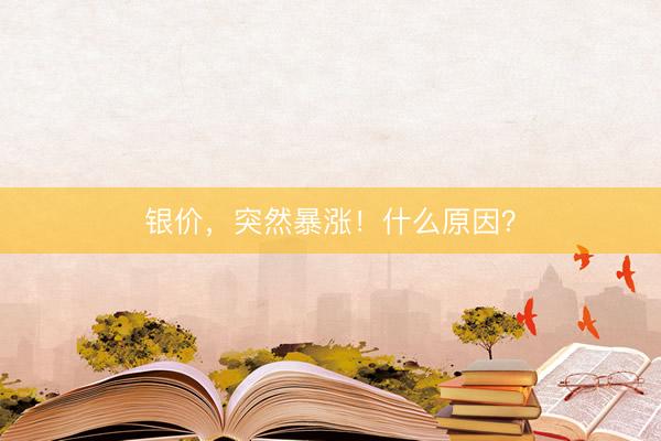 银价,突然暴涨!什么原因?