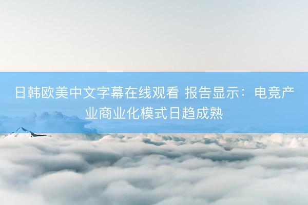 日韩欧美中文字幕在线观看 报告显示：电竞产业商业化模式日趋成熟