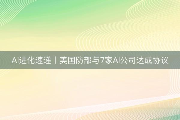AI进化速递丨美国防部与7家AI公司达成协议