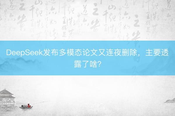 DeepSeek发布多模态论文又连夜删除，主要透露了啥？