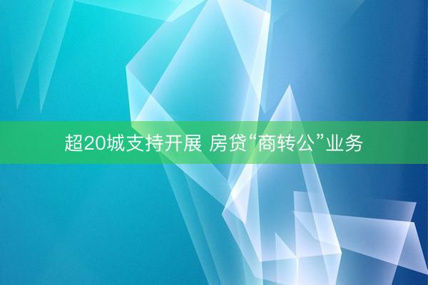 超20城支持开展 房贷“商转公”业务