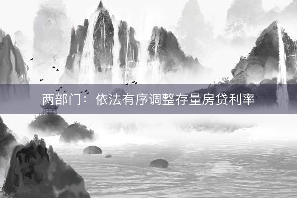 两部门：依法有序调整存量房贷利率