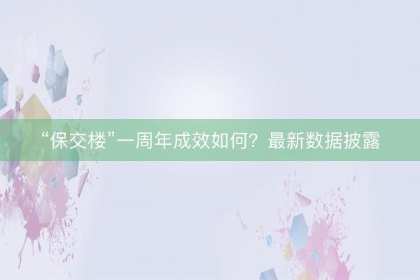 “保交楼”一周年成效如何?最新数据披露