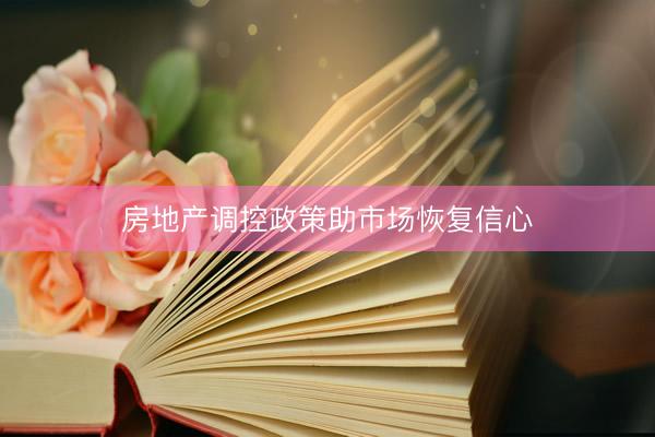 房地产调控政策助市场恢复信心