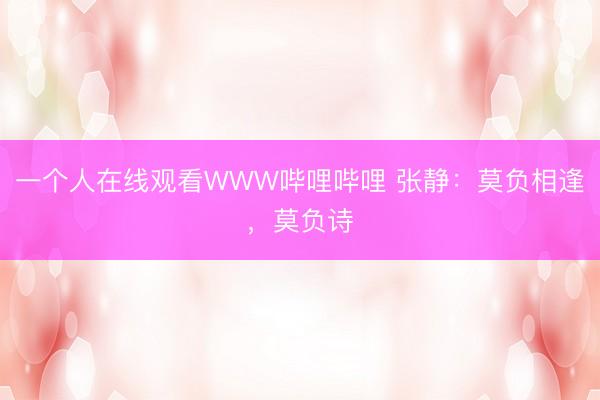 一个人在线观看WWW哔哩哔哩 张静：莫负相逢，莫负诗