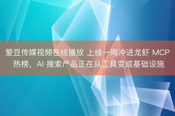 爱豆传媒视频在线播放 上线一周冲进龙虾 MCP 热榜，AI 搜索产品正在从工具变成基础设施