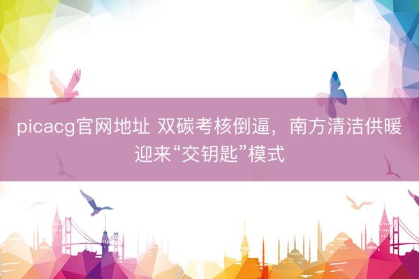 picacg官网地址 双碳考核倒逼，南方清洁供暖迎来“交钥匙”模式