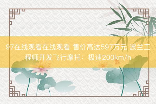 97在线观看在线观看 售价高达597万元 波兰工程师开发飞行摩托:极速200km/h