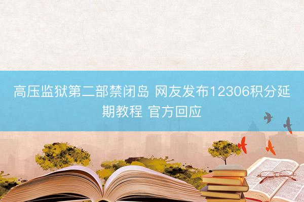 高压监狱第二部禁闭岛 网友发布12306积分延期教程 官方回应