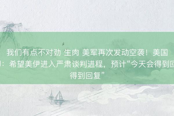 我们有点不对劲 生肉 美军再次发动空袭！美国务卿：希望美伊进入严肃谈判进程，<a href=