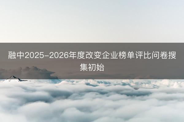 融中2025-2026年度改变企业榜单评比问卷搜集初始
