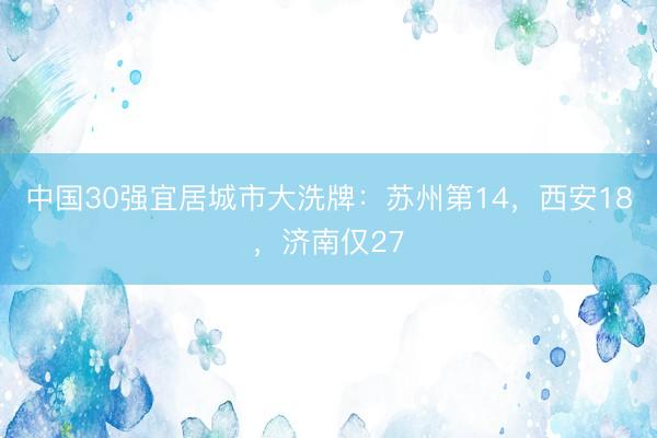中国30强宜居城市大洗牌：苏州第14，西安18，济南仅27