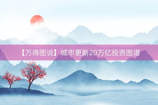 【万得图说】城市更新20万亿投资图谱