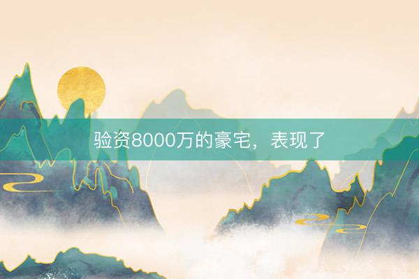 验资8000万的豪宅，表现了