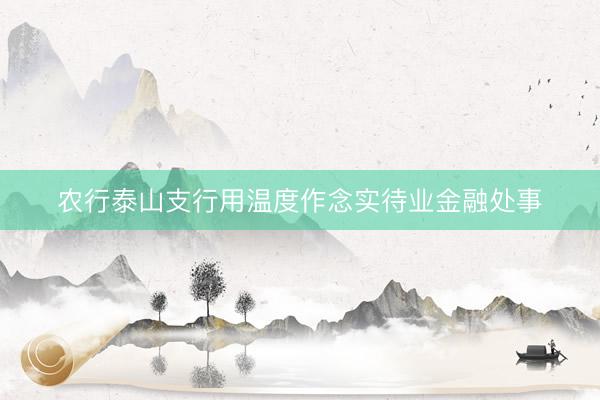 农行泰山支行用温度作念实待业金融处事
