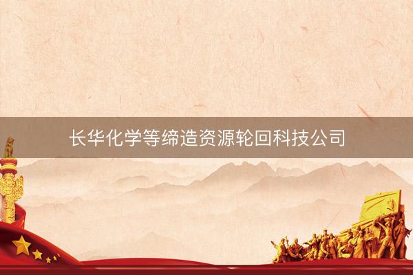 长华化学等缔造资源轮回科技公司