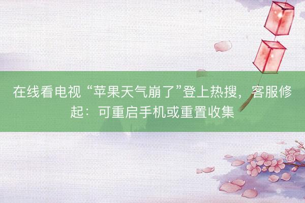 在线看电视 “苹果天气崩了”登上热搜，客服修起：可重启手机或重置收集