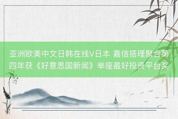 亚洲欧美中文日韩在线V日本 嘉信搭理聚合第四年获《好意思国新闻》举座最好投资平台奖