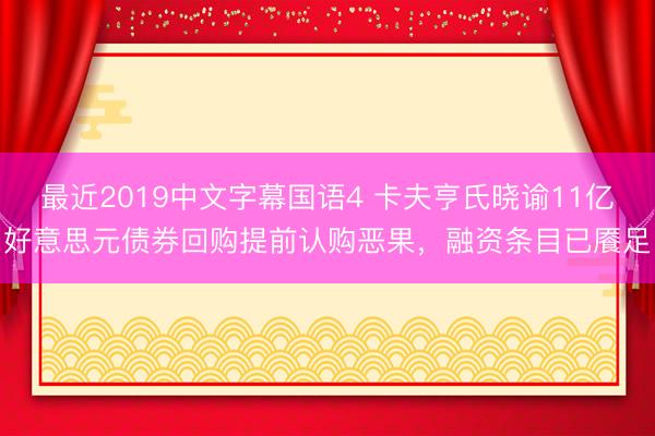 最近2019中文字幕国语4 卡夫亨氏晓谕11亿好意思元债券回购提前认购恶果，融资条目已餍足