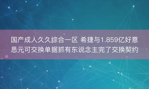 国产成人久久综合一区 希捷与1.859亿好意思元可交换单据抓有东说念主完了交换契约