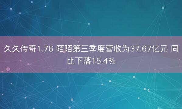 久久传奇1.76 陌陌第三季度营收为37.67亿元 同比下落15.4%