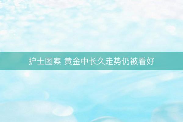 护士图案 黄金中长久走势仍被看好