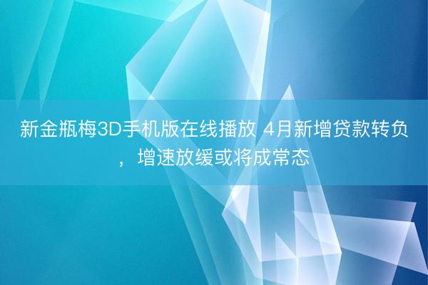 新金瓶梅3D手机版在线播放 4月新增贷款转负，增速放缓或将成常态