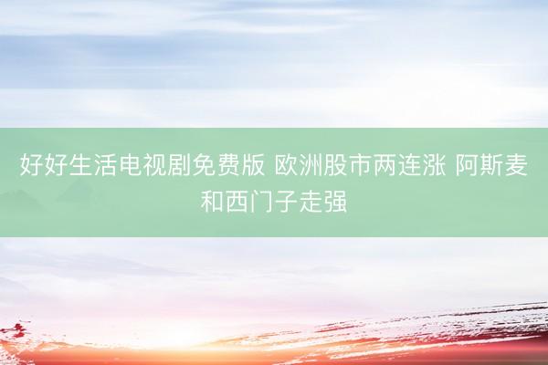 好好生活电视剧免费版 欧洲股市两连涨 阿斯麦和西门子走强