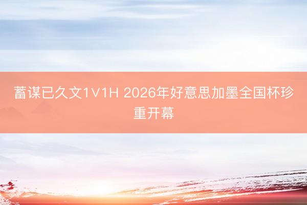 蓄谋已久文1∨1H 2026年好意思加墨全国杯珍重开幕