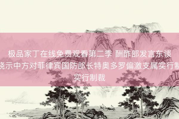 极品家丁在线免费观看第二季 酬酢部发言东谈主晓示中方对菲律宾国防部长特奥多罗偏激支属实行制裁
