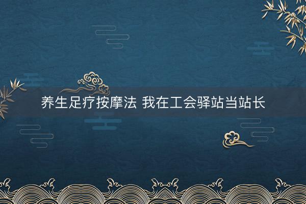养生足疗按摩法 我在工会驿站当站长