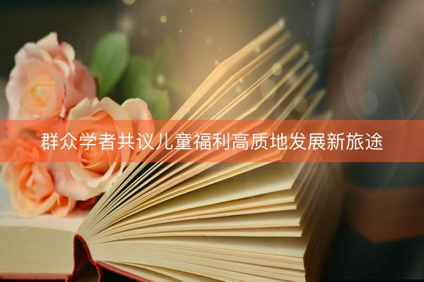 群众学者共议儿童福利高质地发展新旅途