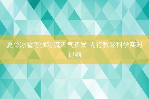 夏令冰雹等强对流天气多发 内行教唆科学实时退缩