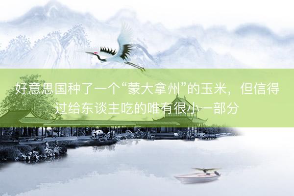 好意思国种了一个“蒙大拿州”的玉米，但信得过给东谈主吃的唯有很小一部分