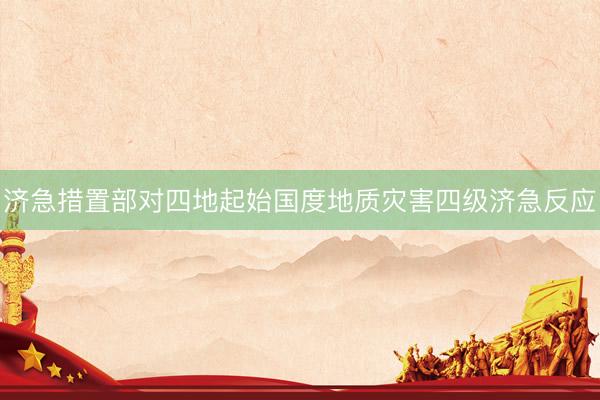 济急措置部对四地起始国度地质灾害四级济急反应