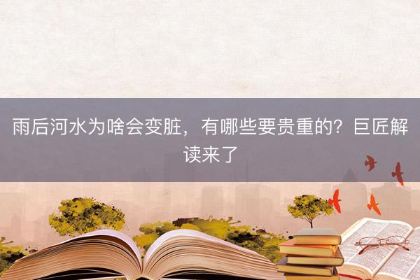 雨后河水为啥会变脏，有哪些要贵重的？巨匠解读来了