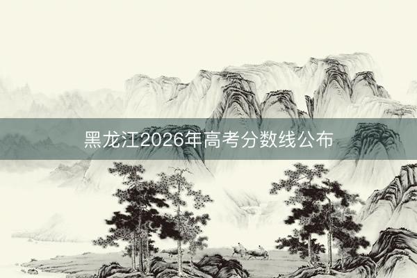 黑龙江2026年高考分数线公布